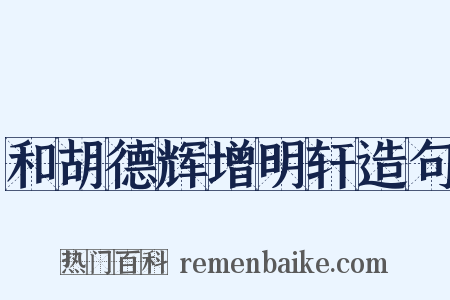 和胡德辉增明轩造句是什么意思的图片